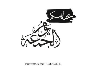 Arabic Calligraphy for Friday weekend greeting. Islamic calligraphy type for friday. translated: Friday, is the best of your days. خير ايامكم يوم الجمعة - جمعة مباركة