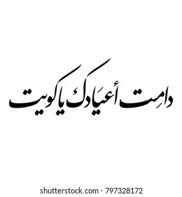 Arabic Calligraphy for a greeting of National Day and Liberation Day of Kuwait, translated as: "Your celebrations may last forever O Kuwait"