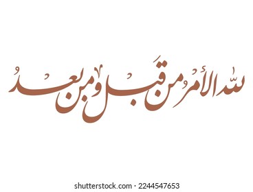 Arabic calligraphy for Islamic verse Aya from the holy Quran kareem, TRANSLATED: To God belongs the order pre and after.