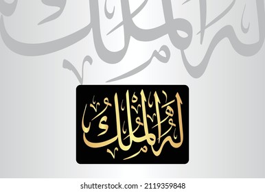 Arabic Calligraphy of " Lahul Mulk", verse no 1 from chapter "Surah At-Taghabun 64" of the Quran. Translation, "To Him belongs dominion."