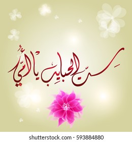 Arabic Calligraphy for mothers day greeting card. it is about a famous saying in the arabian culture stating that: oh mother, you are the master of the beloved ones