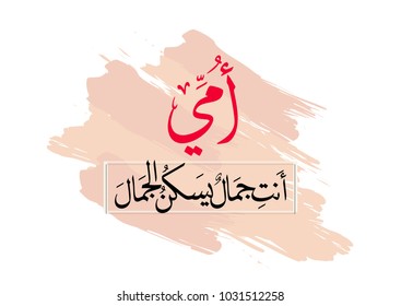 Arabic calligraphy slogan to celebrate mothers day in 21st of march, translated: My mother, what a beauty you are! امي انت جمال يسكن الجمال