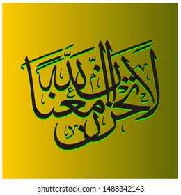 Arabic Calligraphy
translated: Do not be afraid, for surely Allah is with us.