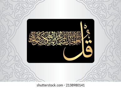 Arabic Calligraphy, verse no 1-4 from chapter "Surah Al Ikhlas 112" of the Quran. Say, "He is Allah (is) One, Allah, the Eternal Refuge. He neither begets nor is born, Nor is there to Him any equivale