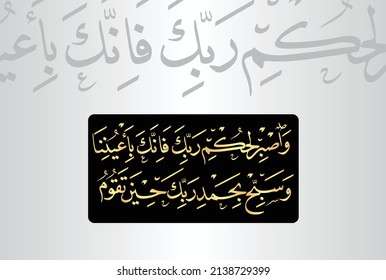 Arabic Calligraphy of verse no 48 from chapter "Surah At-Tur 52" of the Quran. Translation, "And be patient, (O Muammad PBUH), for the decision of your Lord, for indeed, you are in Our eyes. And....