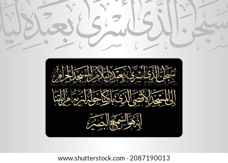 Arabic Calligraphy from verse number 1 from chapter "Al-Isra 17" of the Quran. Translation, "Glory be to the One Who took His servant 'Muḥammad' by night from the Sacred Mosque to the Farthest....