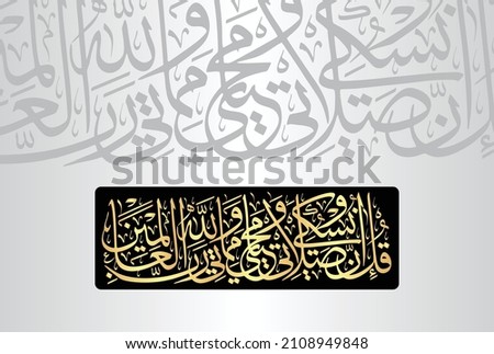 Arabic Calligraphy from verse number 162 from chapter "Al-Anam 6" of the Quran. Translation, "Say, "Indeed, my prayer, my rites of sacrifice, my living and my dying are for Allah, Lord of the worlds."
