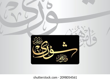 Arabic Calligraphy from verse number 38 from chapter "Ash-Shuraa 42" of the Quran. Translation, "and whose affair is (determined by) consultation among themselves."