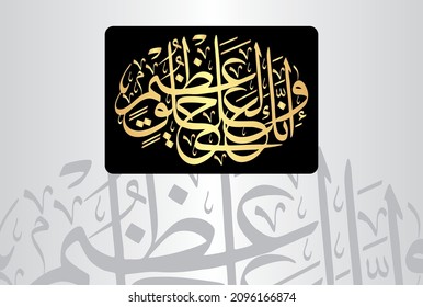 Arabic Calligraphy from verse number 4 from chapter "Al-Qalm 68" of the Quran. Translation, "And indeed, you are of a great moral character."