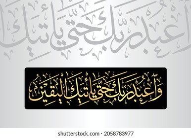 Arabic Calligraphy from verse number 99 from chapter "Al-Hijr 15" of the Quran. Translation, "And worship your Lord until there comes to you the certainty."
