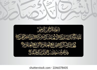 Arabic Calligraphy from verses number 1-8 from chapter "Surah Ash Sharh 94" of the Quran. Translation, "Have We not uplifted your heart for you 'O Prophet', Relieved you of the burden. which......