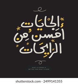 Arabic Freehand Style Quote Design Mean in English (What is coming is better than what is gone), Vector Illustration.