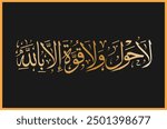 Arabic Gold Calligraphy of `la hawla wa la quwwata illa billah`, translated as: `There is no power and no strength except with ALLAH` .on a black background. Wallpaper of Islamic verse of Quran Pak.