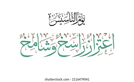 Arabic Typography Calligraphy design with slogan translated: a long lasting pride and glory through history. used for the foundation day of KSA. Vector logo يوم التاسيس - اعتزاز راسخ وشامخ - يوم بدينا