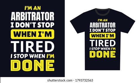 Arbitrator T Shirt Design. I 'm a Arbitrator I Don't Stop When I'm Tired, I Stop When I'm Done