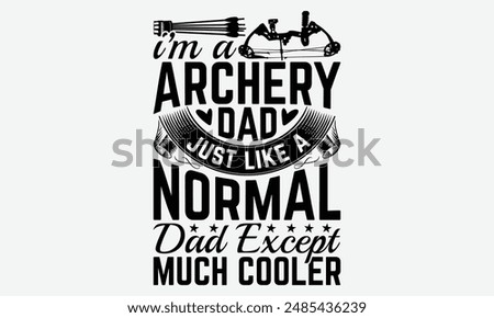 I’m A Archery Dad Just Like A Normal Dad Except Much Cooler - Archery Typography T-Shirt Designs, Inspirational Calligraphy Decorations, Hand Drawn Lettering Phrase, Calligraphy Vector Illustration.