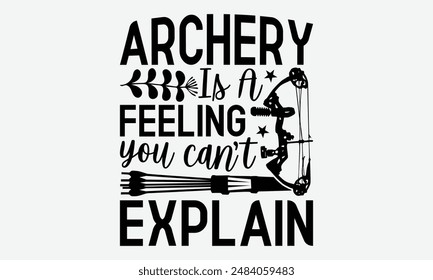 Archery Is A Feeling You Can’t Explain - Archery Typography T-Shirt Designs, Conceptual Handwritten Phrase Calligraphic, Vector Illustration With Hand-Drawn Lettering, For Poster, Hoodie, Banner.
