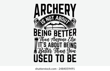 Archery Is Not About Being Better Than Anyone Else It’s About Being Better Than You Used To Be - Archery Typography T-Shirt Designs, Sometimes It's Okay To Look Back, Lettering For Calligraphy Vector,
