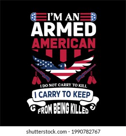 I'm an armed american i do not carry to kill i carry to keep from being killed-it’s a independence day design , typography, vector art . used on T-Shirts, Mugs, Bags ,banner, Stickers, Poster Cards.