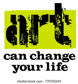 Art Can Change Your Life. Creative typographic motivational poster.