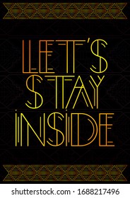 Art Deco Let's Stay Inside text. Decorative greeting card, sign with vintage letters.