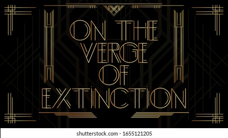 Art Deco On the verge of extinction text. Golden decorative greeting card, sign with vintage letters.