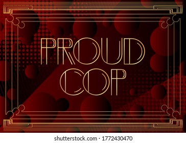 Art Deco Proud Cop text. Decorative greeting card, sign with vintage letters.