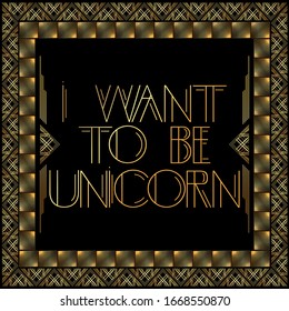 Art Deco I Want to be Unicorn text. Golden decorative greeting card, sign with vintage letters.
