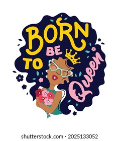 The art image with cartoon afro girl. The lettering phrase - Born to be queen. Baby girl with crown and flowers. Good for girl day designs. Vector illustration