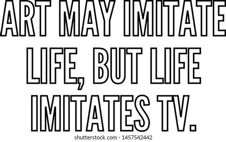 Art may imitate life but life imitates TV