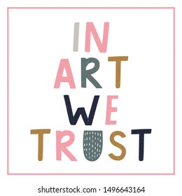 In art we trust  hand drawn lettering phrase in Scandinavian style. Hand drawn vector illustration for poster, card, label, banner, flyer, baby wear, kid’s room decoration. 
