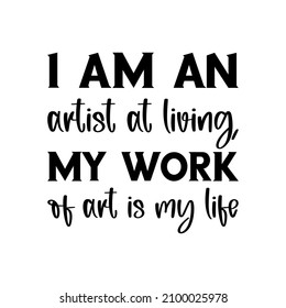  I Am An Artist At Living, My Work Of Art Is My Life. Vector Quote
