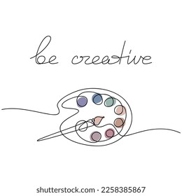 Artist palette with paints and brush vector one line continuous drawing. Be Creative slogan, quote, text, lettering, phrase, saying.  Hand drawn linear illustration. Design, print, banner, card, logo.