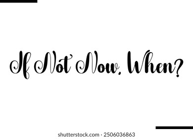 Artistic Typography Text Sayings If Not Now, When