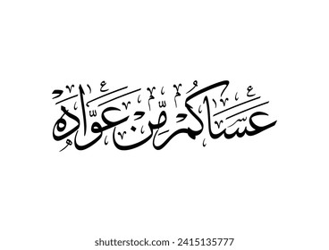 "asakum min uwwadah" Arabic calligraphy TRANSLATED: Wish you'll be among those who celebrate it again. Used for eid, Ramadan, and islamic events.  عساكم من عواده