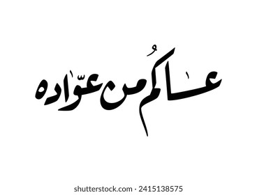 "asakum min uwwadah" Arabic calligraphy TRANSLATED: Wish you'll be among those who celebrate it again. Used for eid, Ramadan, and islamic events.  عساكم من عواده