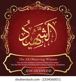 ٱلشَّهِيدُ ASH-SHAHEED 99 Names of Allah Al Asma Ul Husna أسماء الله الحسنى Our Calligraphy is 100% Error free. All Tachkilat and all spelling are 100% correct. Use them with your eyes closed.