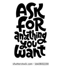 Ask for anything you want. Hand lettered quote for trade, shop, market. Slogan stylized typography. Ideal for banner, label, badge, print, poster, web, social media. Vector illustration.