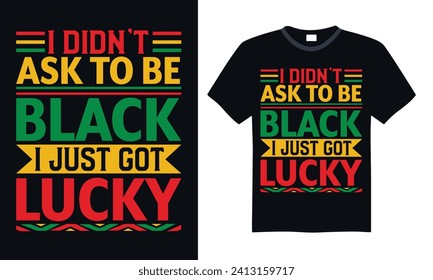 I Didn’t Ask To Be Black I Just Got Lucky - Black History Month Day T-shirt design, Lettering design for greeting banners, Modern calligraphy, Cards and Posters, Mugs, Notebooks, Black background, EPS