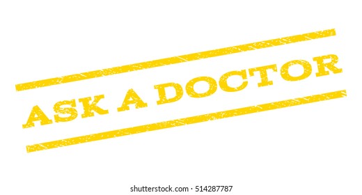 Ask a Doctor watermark stamp. Text tag between parallel lines with grunge design style. Rubber seal stamp with scratched texture. Vector yellow color ink imprint on a white background.