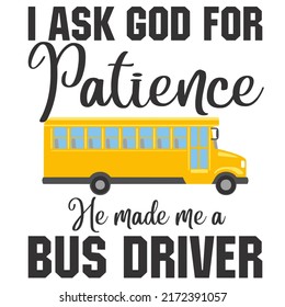 I Ask God For Patience He Made Me A Bus Driveris a vector design for printing on various surfaces like t shirt, mug etc. 
