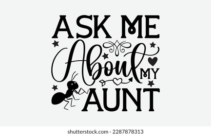 Ask me about my aunt - Ant svg typography t-shirt design.  Hand-drawn lettering phrases, Stickers, Templates, and Mugs. Vector files are editable in EPS 10.