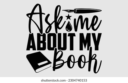 Ask me about my book- Writer t- shirt design, Hand drawn lettering for Cutting Machine,  Silhouette Cameo, Cricut, and bags, posters, cards, illustration Template EPS