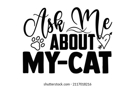 Ask me about my cat- Cat t-shirt design, Hand drawn lettering phrase, Calligraphy t-shirt design, Isolated on white background, Handwritten vector sign, SVG, EPS 10