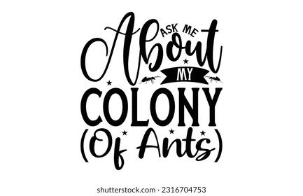 Ask me about my colony (of ants) -   Lettering design for greeting banners, Mouse Pads, Prints, Cards and Posters, Mugs, Notebooks, Floor Pillows and T-shirt prints design.

