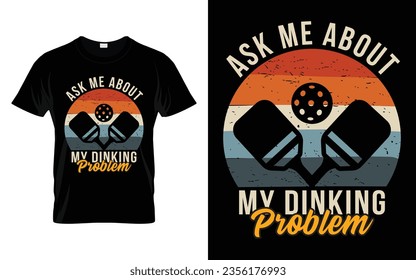 Ask me about my dinking problem Pickleball T-Shirt high quality vector graphic for any business especially for sport team, club, community.