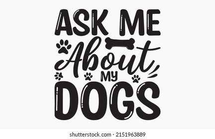 Ask me about my dogs -  Love your cat. Inspirational vector typography poster with an animal with a pet footprint. funny vector saying.  vector eps 10.