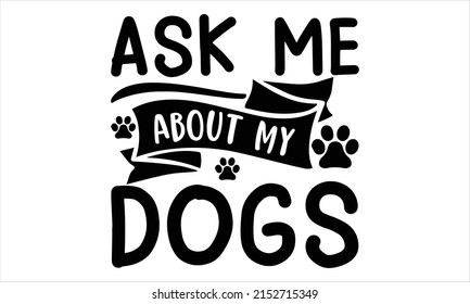  Ask me about my dogs  -   Lettering design for greeting banners, Mouse Pads, Prints, Cards and Posters, Mugs, Notebooks, Floor Pillows and T-shirt prints design svg