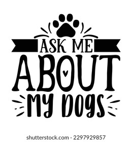 Ask Me About My Dogs   SVG  T shirt design Vector File