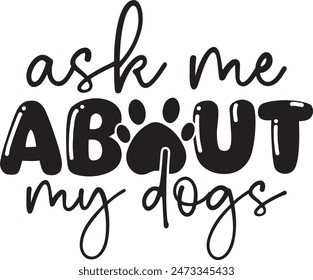 Ask Me About My Dogs, Dog Quote Design For Dog lover, Dog Typography T Shirt Design